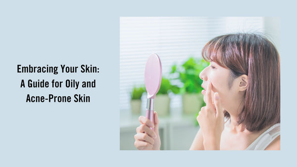 Embracing Your Skin: A Guide for Oily and Acne-Prone Skin