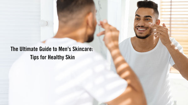 The Ultimate Guide to Men's Skincare: Tips for Healthy Skin