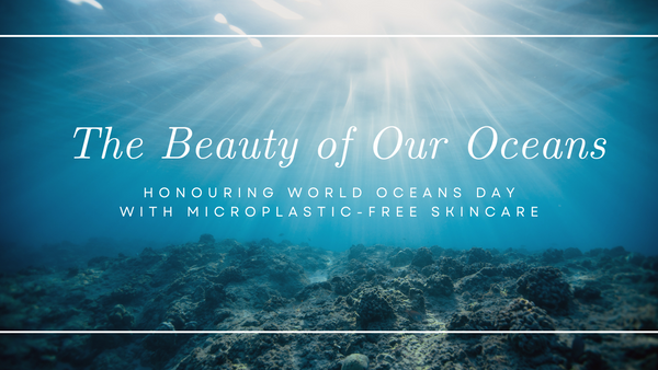 The Beauty of Our Oceans: Honoring World Oceans Day with Microplastic-Free Skincare