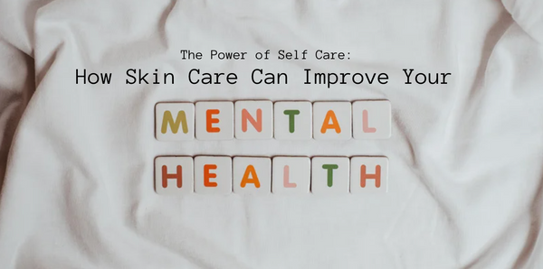 The Power of Self Care: How Skin Care Can Improve Your Mental Health